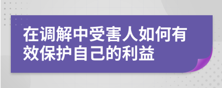 在调解中受害人如何有效保护自己的利益