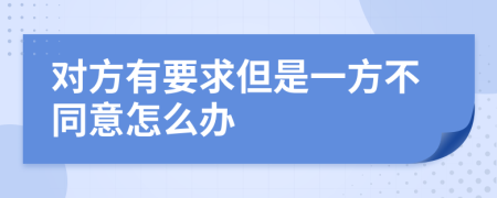 对方有要求但是一方不同意怎么办