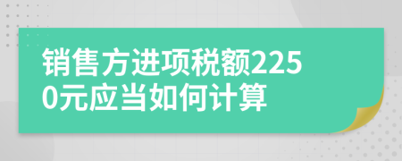 销售方进项税额2250元应当如何计算