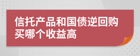 信托产品和国债逆回购买哪个收益高