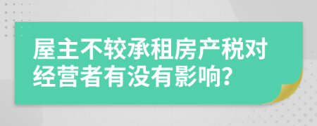 屋主不较承租房产税对经营者有没有影响？