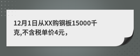 12月1日从XX购钢板15000千克,不含税单价4元，