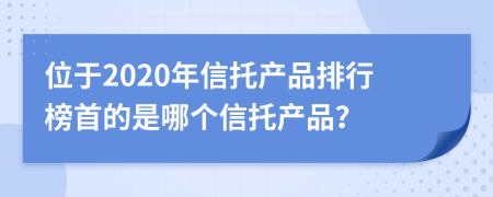 位于2020年信托产品排行榜首的是哪个信托产品？