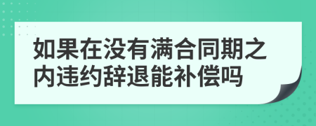 如果在没有满合同期之内违约辞退能补偿吗