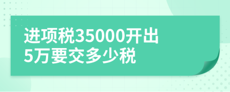 进项税35000开出5万要交多少税