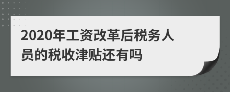 2020年工资改革后税务人员的税收津贴还有吗