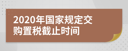 2020年国家规定交购置税截止时间