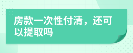 房款一次性付清，还可以提取吗