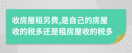 收房屋租另费,是自己的房屋收的税多还是租房屋收的税多