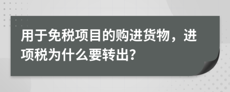 用于免税项目的购进货物，进项税为什么要转出？