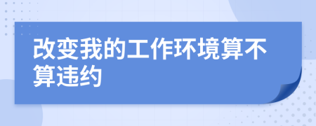 改变我的工作环境算不算违约