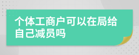 个体工商户可以在局给自己减员吗