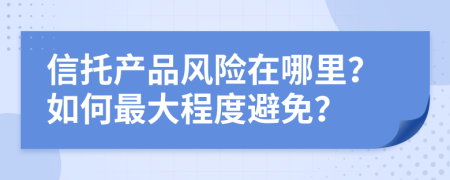 信托产品风险在哪里？如何最大程度避免？