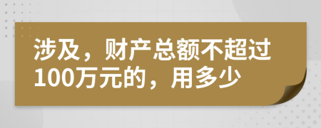 涉及，财产总额不超过100万元的，用多少