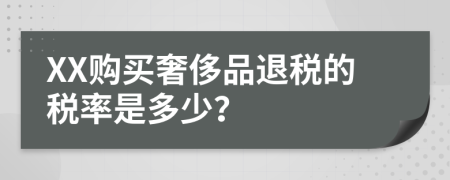 XX购买奢侈品退税的税率是多少？