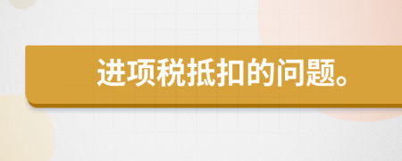 进项税抵扣的问题。