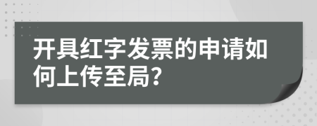 开具红字发票的申请如何上传至局？