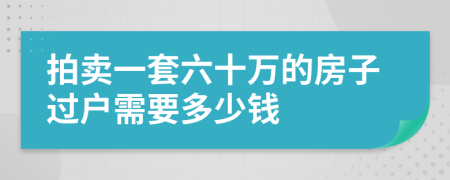 拍卖一套六十万的房子过户需要多少钱