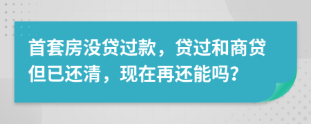 首套房没贷过款，贷过和商贷但已还清，现在再还能吗？