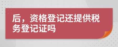 后，资格登记还提供税务登记证吗