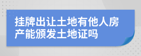 挂牌出让土地有他人房产能颁发土地证吗