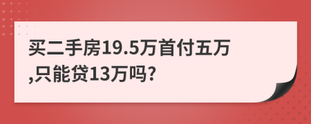 买二手房19.5万首付五万,只能贷13万吗?