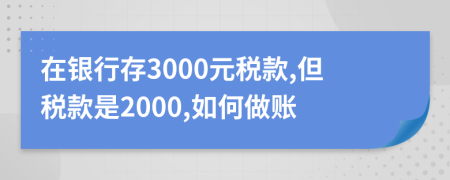 在银行存3000元税款,但税款是2000,如何做账