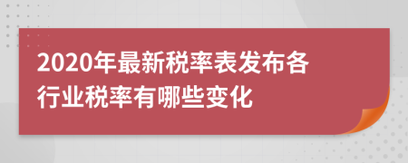 2020年最新税率表发布各行业税率有哪些变化