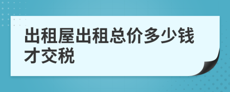 出租屋出租总价多少钱才交税