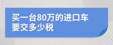 买一台80万的进口车要交多少税