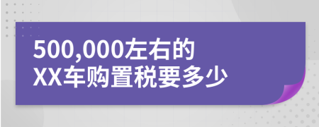 500,000左右的XX车购置税要多少