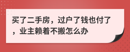 买了二手房，过户了钱也付了，业主赖着不搬怎么办