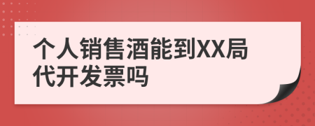 个人销售酒能到XX局代开发票吗