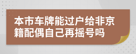 本市车牌能过户给非京籍配偶自己再摇号吗