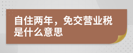 自住两年，免交营业税是什么意思