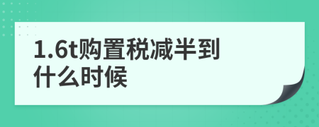 1.6t购置税减半到什么时候