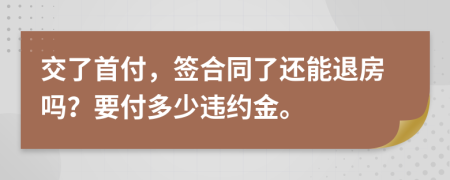 交了首付，签合同了还能退房吗？要付多少违约金。