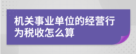 机关事业单位的经营行为税收怎么算