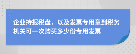 企业持报税盘，以及发票专用章到税务机关可一次购买多少份专用发票