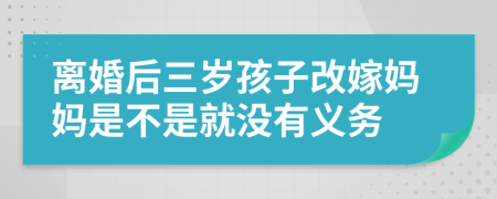 离婚后三岁孩子改嫁妈妈是不是就没有义务