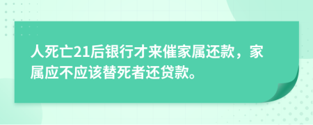 人死亡21后银行才来催家属还款，家属应不应该替死者还贷款。