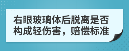 右眼玻璃体后脱离是否构成轻伤害，赔偿标准