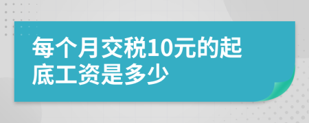 每个月交税10元的起底工资是多少