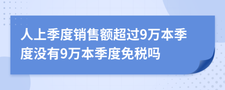 人上季度销售额超过9万本季度没有9万本季度免税吗