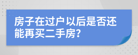 房子在过户以后是否还能再买二手房？