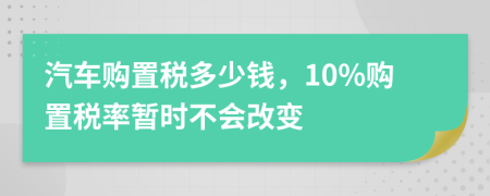 汽车购置税多少钱，10%购置税率暂时不会改变