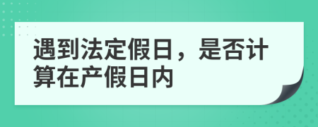 遇到法定假日，是否计算在产假日内