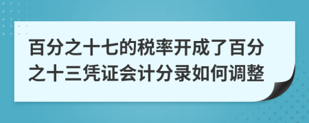 百分之十七的税率开成了百分之十三凭证会计分录如何调整