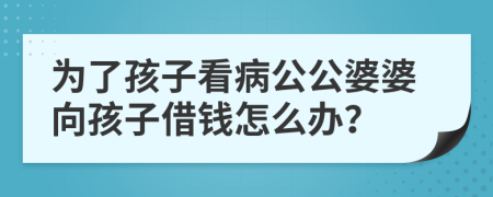 为了孩子看病公公婆婆向孩子借钱怎么办？