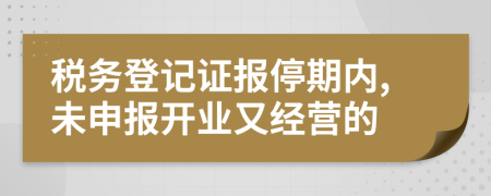 税务登记证报停期内,未申报开业又经营的